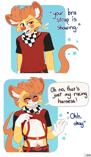A comic/meme of Cheddar (a male ginger, yellow and white anthro mouse furry) standing there looking confused as someone says "Your bra strap is showing", with yellow lines highlighting a bit of a red strap showing on his shoulder. The second panel shows him lifting up his shirt to reveal his red racing harness. He looks kind of annoyed/confused/ concerned with his hand up saying "Oh no, that's just my racing harness!" with the reply to him being "Ohh, okay". Art by me AussieKitten. Character shown is Cheddar the mouse (1% cat).